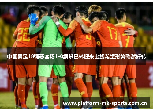 中国男足18强赛客场1-0绝杀巴林迎来出线希望形势骤然好转 中国男足18强赛客场1-0绝杀巴林迎来出线希望形势骤然好转